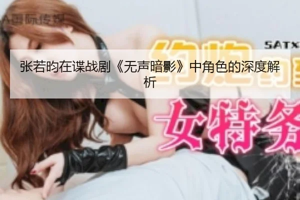 张若昀在谍战剧《无声暗影》中角色的深度解析