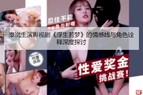 秦岚主演影视剧《浮生若梦》的情感线与角色诠释深度探讨